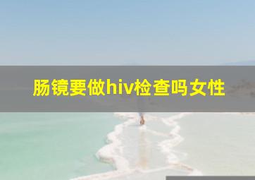 肠镜要做hiv检查吗女性