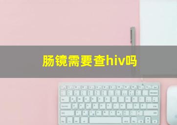 肠镜需要查hiv吗