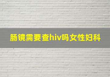 肠镜需要查hiv吗女性妇科