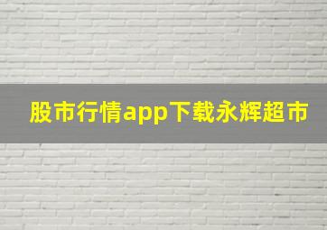 股市行情app下载永辉超市