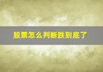 股票怎么判断跌到底了