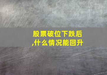 股票破位下跌后,什么情况能回升