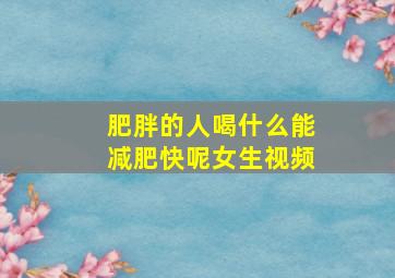 肥胖的人喝什么能减肥快呢女生视频