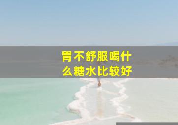 胃不舒服喝什么糖水比较好