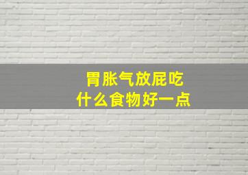 胃胀气放屁吃什么食物好一点