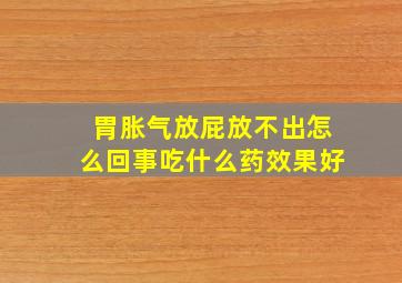 胃胀气放屁放不出怎么回事吃什么药效果好