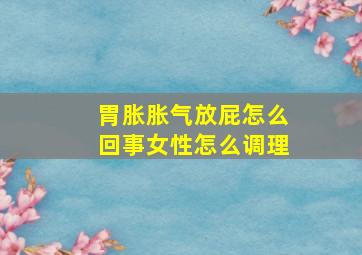 胃胀胀气放屁怎么回事女性怎么调理