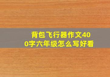 背包飞行器作文400字六年级怎么写好看