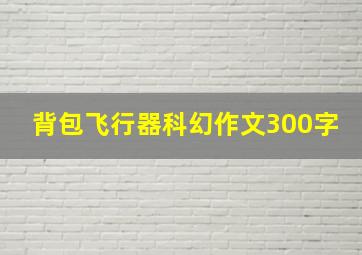 背包飞行器科幻作文300字