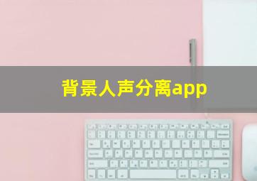 背景人声分离app