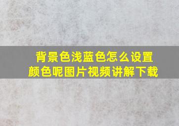 背景色浅蓝色怎么设置颜色呢图片视频讲解下载