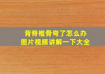 背脊椎骨弯了怎么办图片视频讲解一下大全