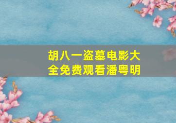 胡八一盗墓电影大全免费观看潘粤明