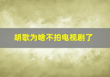 胡歌为啥不拍电视剧了