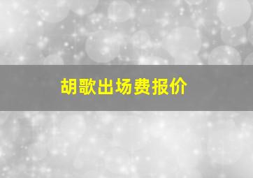 胡歌出场费报价