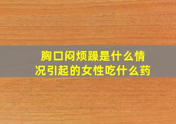 胸口闷烦躁是什么情况引起的女性吃什么药