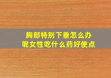 胸部特别下垂怎么办呢女性吃什么药好使点