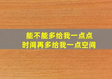 能不能多给我一点点时间再多给我一点空间