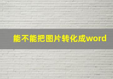 能不能把图片转化成word