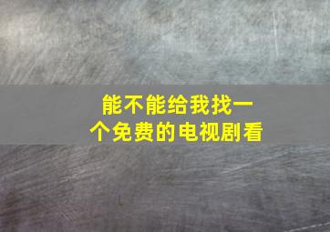 能不能给我找一个免费的电视剧看