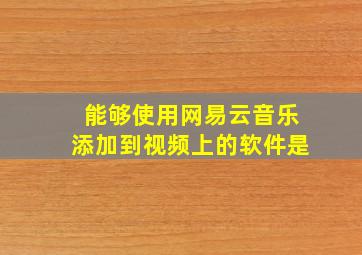 能够使用网易云音乐添加到视频上的软件是