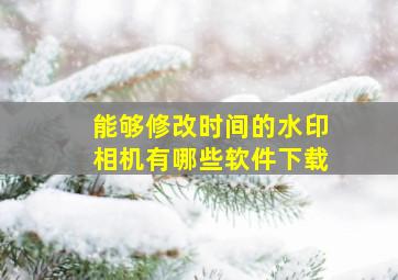 能够修改时间的水印相机有哪些软件下载