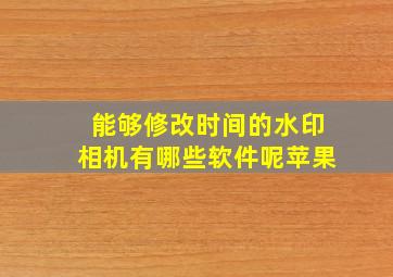 能够修改时间的水印相机有哪些软件呢苹果