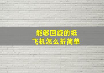 能够回旋的纸飞机怎么折简单