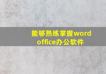 能够熟练掌握word office办公软件