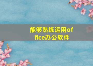 能够熟练运用office办公软件