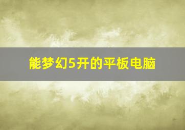 能梦幻5开的平板电脑