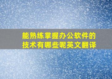 能熟练掌握办公软件的技术有哪些呢英文翻译