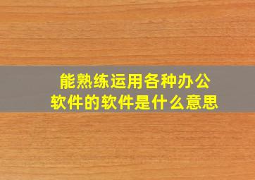 能熟练运用各种办公软件的软件是什么意思