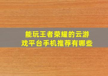 能玩王者荣耀的云游戏平台手机推荐有哪些