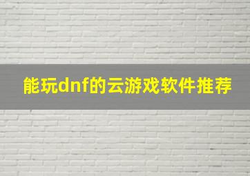 能玩dnf的云游戏软件推荐