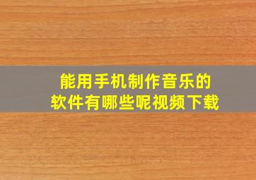 能用手机制作音乐的软件有哪些呢视频下载