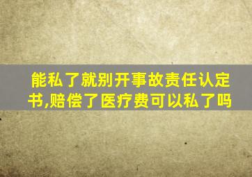 能私了就别开事故责任认定书,赔偿了医疗费可以私了吗