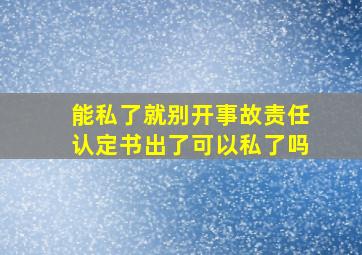 能私了就别开事故责任认定书出了可以私了吗