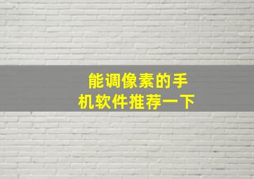 能调像素的手机软件推荐一下