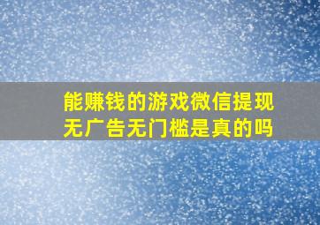 能赚钱的游戏微信提现无广告无门槛是真的吗