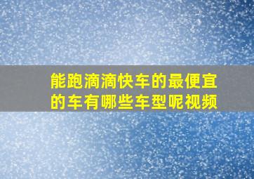 能跑滴滴快车的最便宜的车有哪些车型呢视频