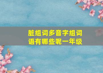 脏组词多音字组词语有哪些呢一年级