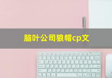 脑叶公司狼帽cp文