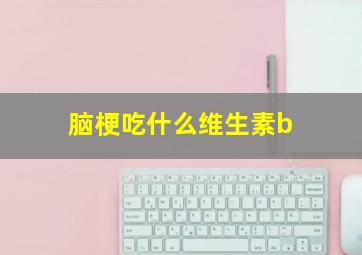 脑梗吃什么维生素b