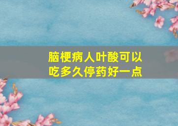 脑梗病人叶酸可以吃多久停药好一点