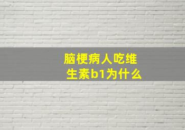 脑梗病人吃维生素b1为什么