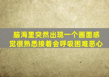 脑海里突然出现一个画面感觉很熟悉接着会呼吸困难恶心