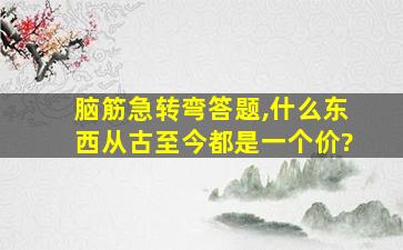 脑筋急转弯答题,什么东西从古至今都是一个价?