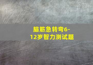 脑筋急转弯6-12岁智力测试题