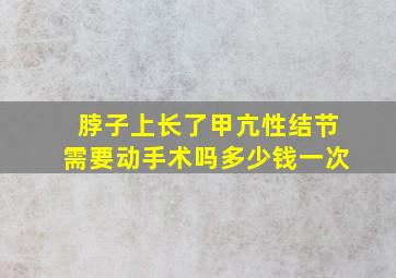 脖子上长了甲亢性结节需要动手术吗多少钱一次